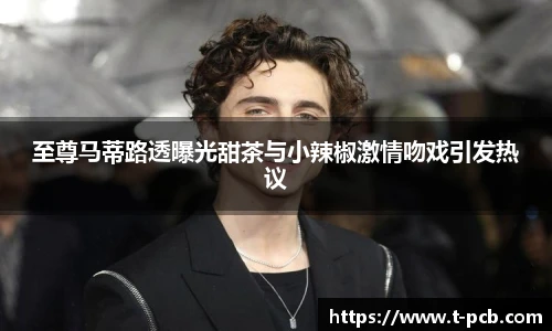 壹号国际至尊马蒂路透曝光甜茶与小辣椒激情吻戏引发热议