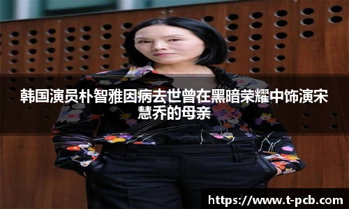 壹号国际韩国演员朴智雅因病去世曾在黑暗荣耀中饰演宋慧乔的母亲