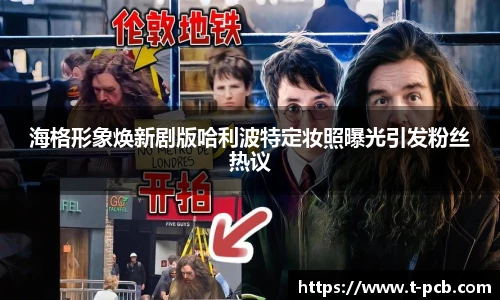壹号国际海格形象焕新剧版哈利波特定妆照曝光引发粉丝热议