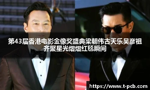 壹号国际第43届香港电影金像奖盛典梁朝伟古天乐吴彦祖齐聚星光熠熠红毯瞬间