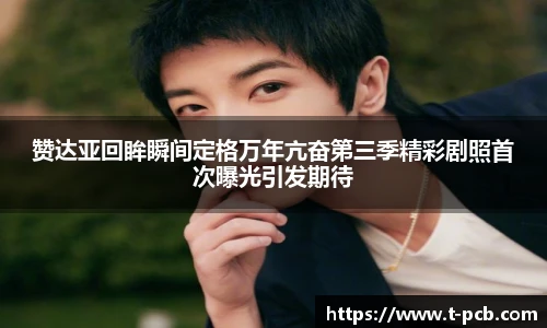 壹号国际赞达亚回眸瞬间定格万年亢奋第三季精彩剧照首次曝光引发期待